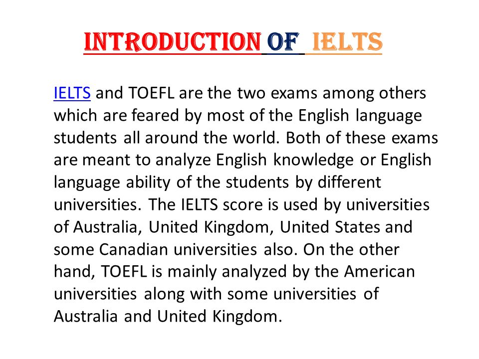 Introduction of IELTS IELTSIELTS and TOEFL are the two exams among others which are feared by most of the English language students all around the world.