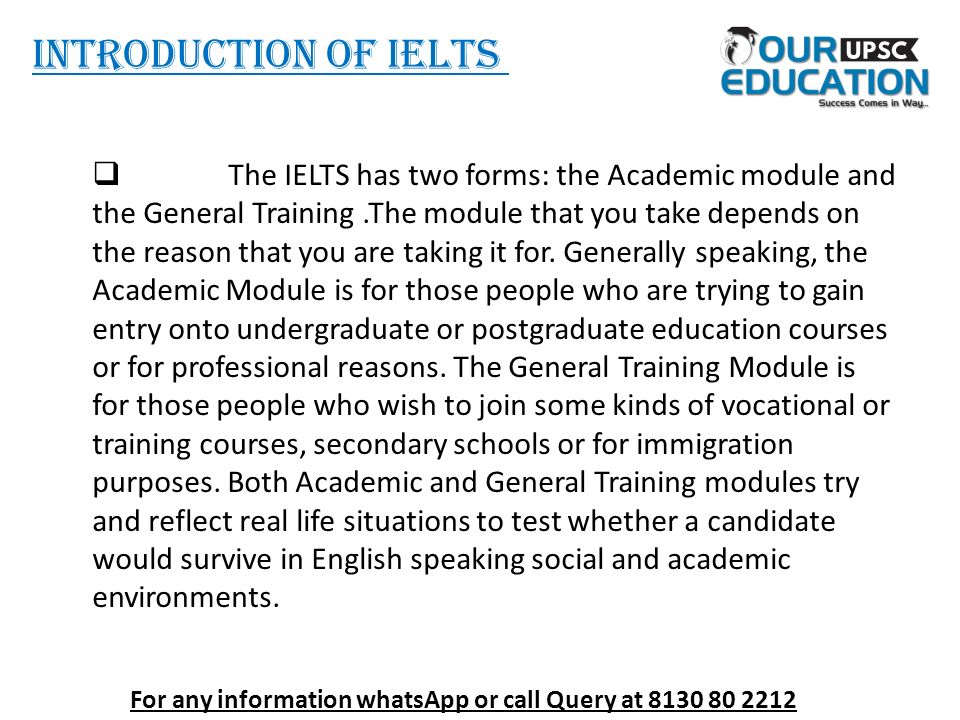 INTRODUCTION OF IELTS  The IELTS has two forms: the Academic module and the General Training.The module that you take depends on the reason that you are taking it for.