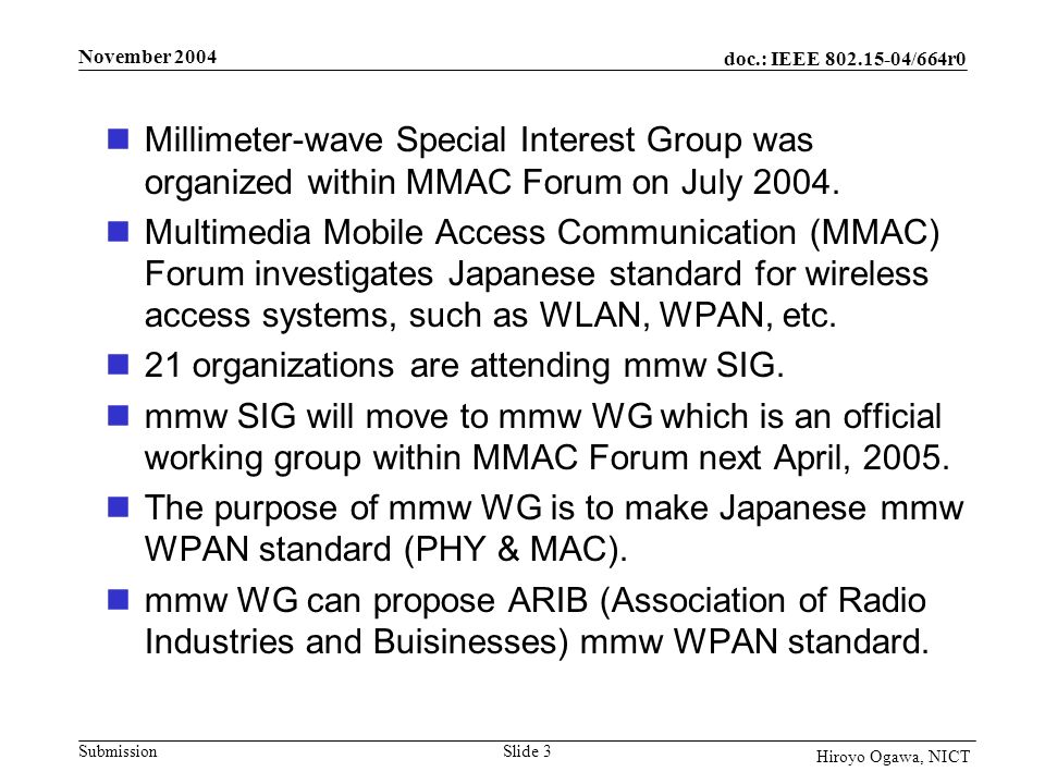 doc.: IEEE /664r0 Submission November 2004 Slide 3 Hiroyo Ogawa, NICT Millimeter-wave Special Interest Group was organized within MMAC Forum on July 2004.