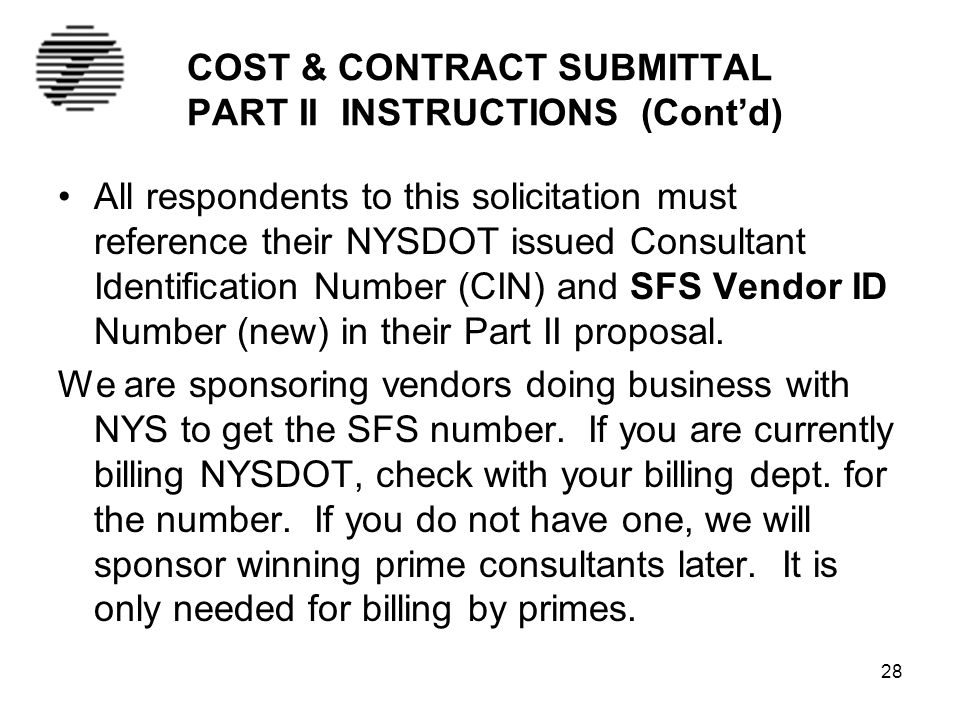 COST & CONTRACT SUBMITTAL PART II INSTRUCTIONS (Cont’d) All respondents to this solicitation must reference their NYSDOT issued Consultant Identification Number (CIN) and SFS Vendor ID Number (new) in their Part II proposal.