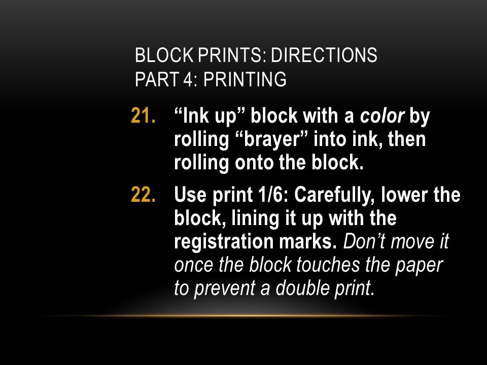 BLOCK PRINTS: DIRECTIONS PART 4: PRINTING 21. Ink up block with a color by rolling brayer into ink, then rolling onto the block.