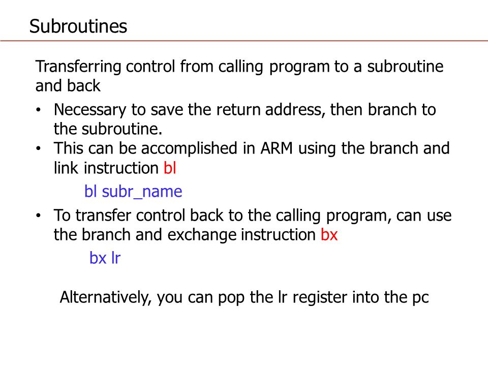 Subroutines Transferring control from calling program to a subroutine and back Necessary to save the return address, then branch to the subroutine.