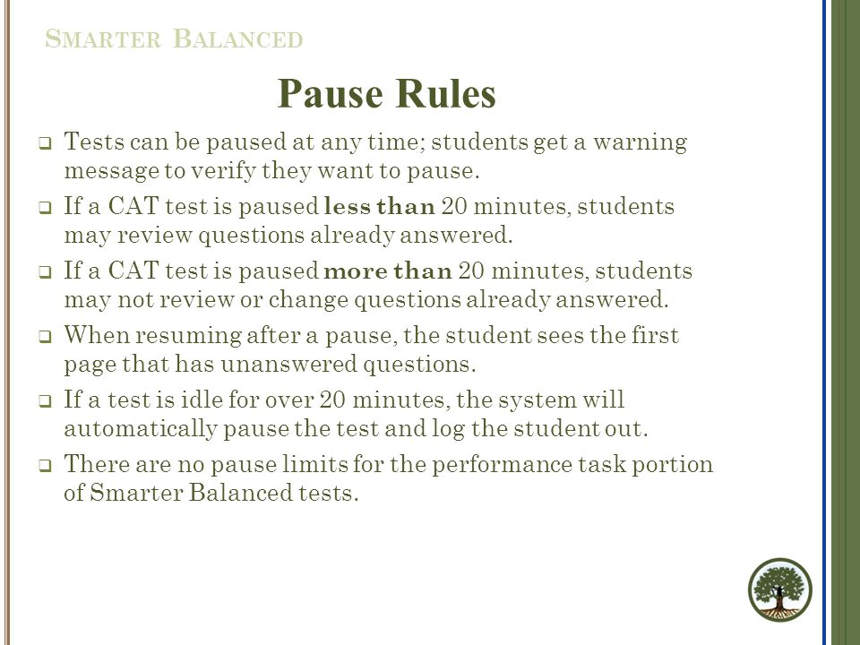 S MARTER B ALANCED Pause Rules  Tests can be paused at any time; students get a warning message to verify they want to pause.