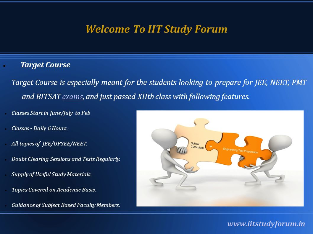 Welcome To IIT Study Forum   Target Course Target Course is especially meant for the students looking to prepare for JEE, NEET, PMT and BITSAT exams, and just passed XIIth class with following features.exams Classes Start in June/July to Feb Classes - Daily 6 Hours.