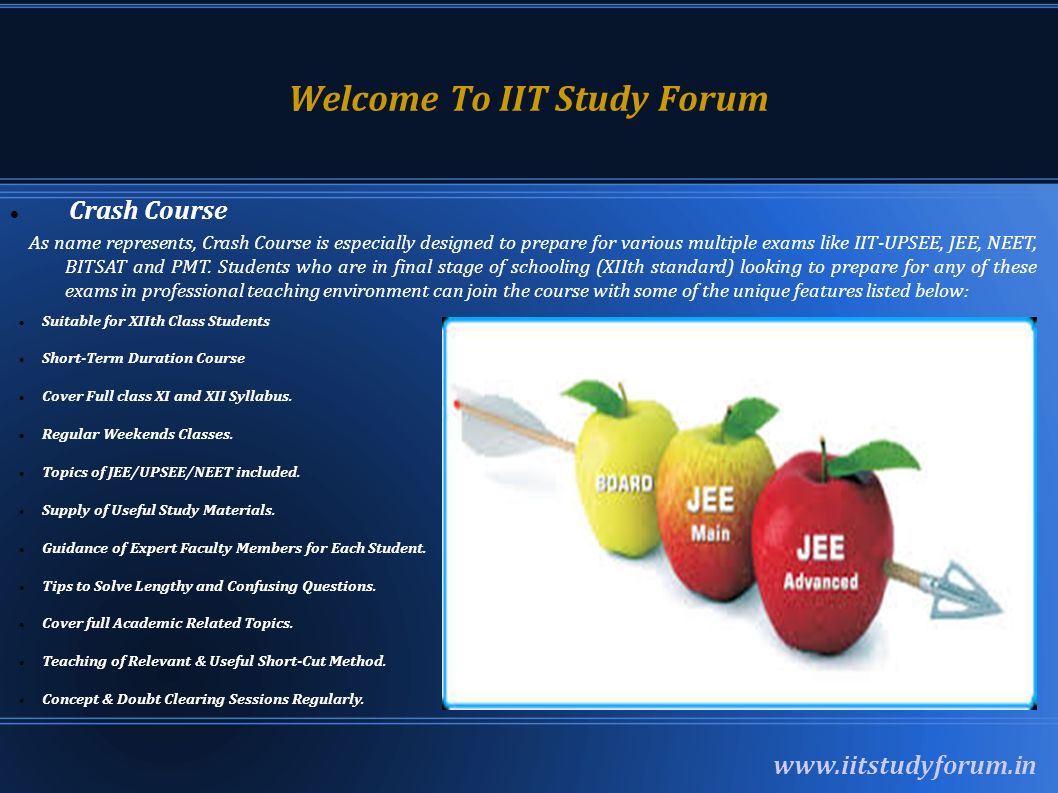 Welcome To IIT Study Forum   Crash Course As name represents, Crash Course is especially designed to prepare for various multiple exams like IIT-UPSEE, JEE, NEET, BITSAT and PMT.