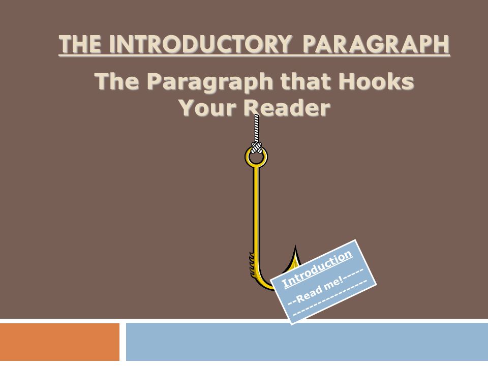 THE INTRODUCTORY PARAGRAPH The Paragraph that Hooks Your Reader Introduction -- Read me!