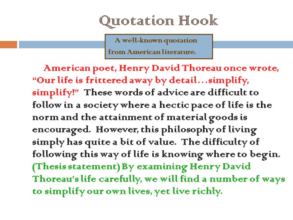 Quotation Hook American poet, Henry David Thoreau once wrote, Our life is frittered away by detail…simplify, simplify! These words of advice are difficult to follow in a society where a hectic pace of life is the norm and the attainment of material goods is encouraged.