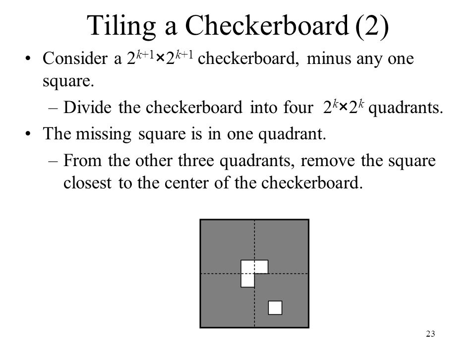 Tiling a Checkerboard (2) Consider a 2 k+1 ×2 k+1 checkerboard, minus any one square.