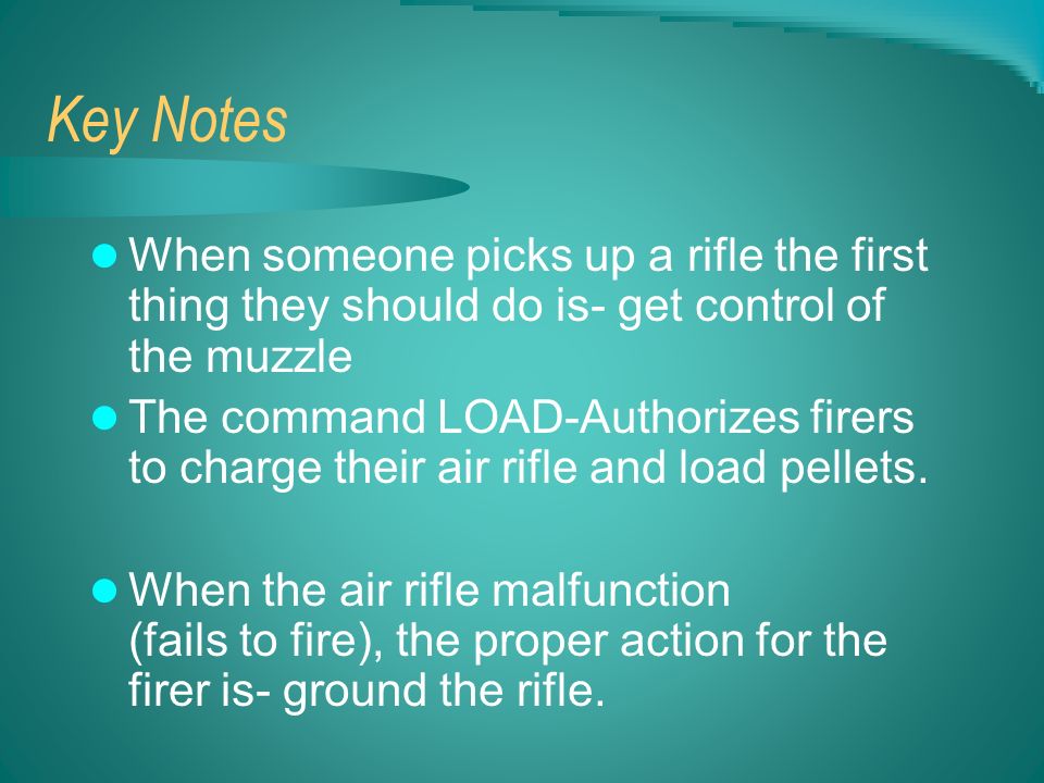 Key Notes When someone picks up a rifle the first thing they should do is- get control of the muzzle The command LOAD-Authorizes firers to charge their air rifle and load pellets.
