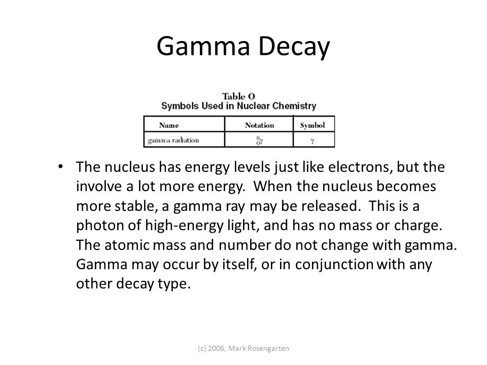(c) 2006, Mark Rosengarten Gamma Decay The nucleus has energy levels just like electrons, but the involve a lot more energy.