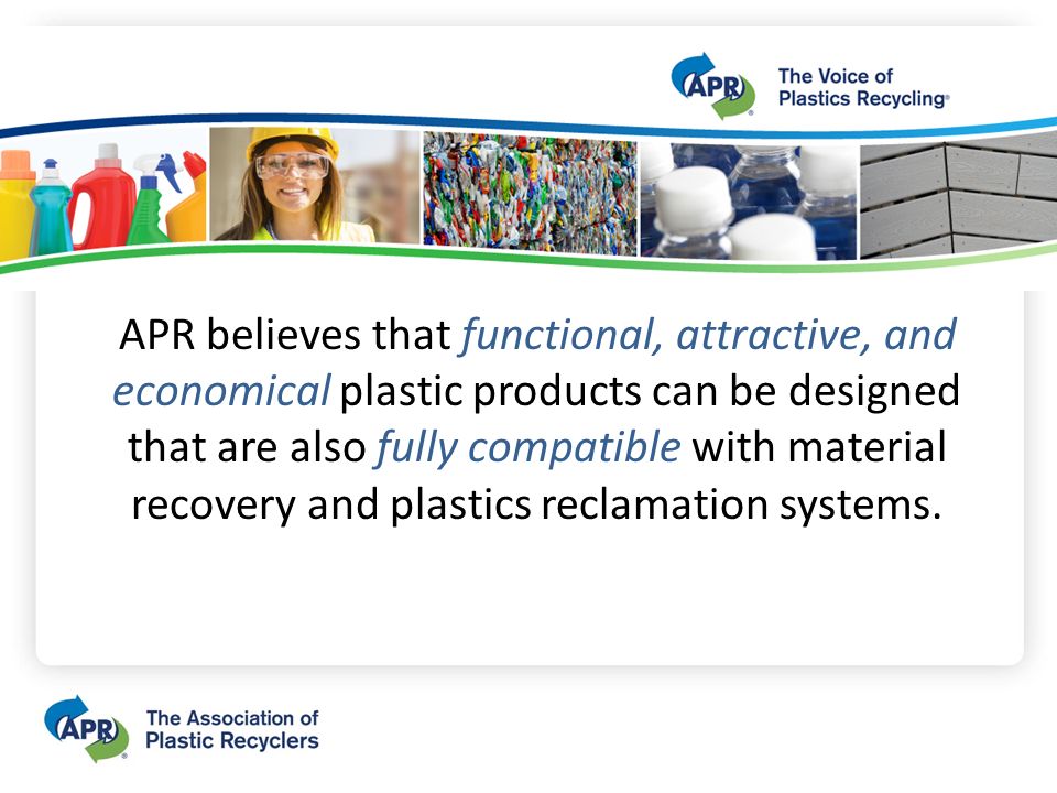 APR believes that functional, attractive, and economical plastic products can be designed that are also fully compatible with material recovery and plastics reclamation systems.