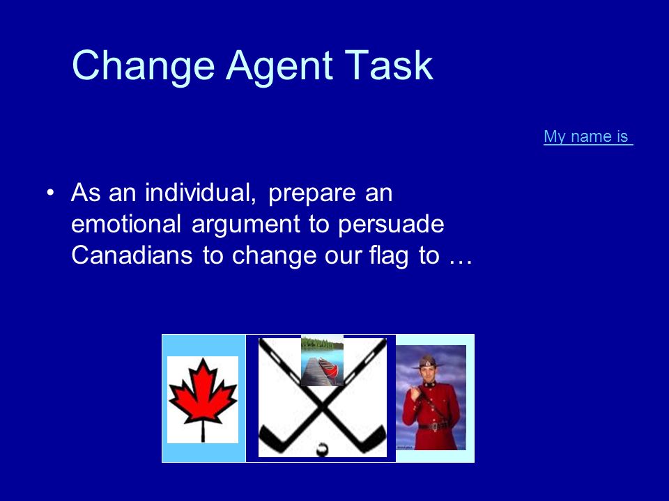 Change Agent Task As an individual, prepare an emotional argument to persuade Canadians to change our flag to … My name is