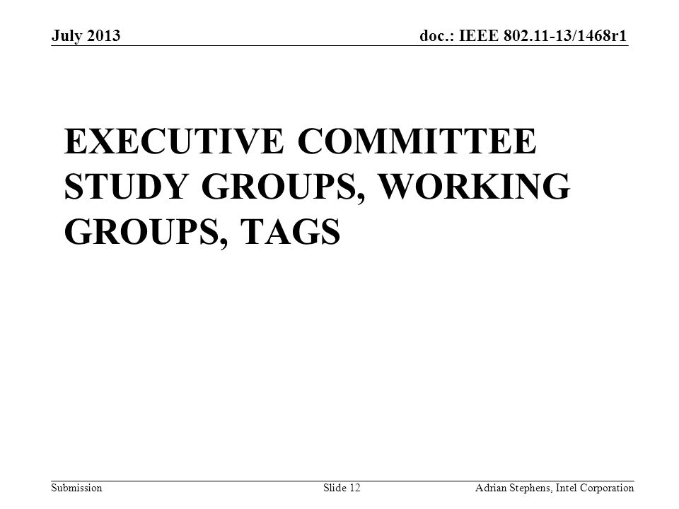 doc.: IEEE /1468r1 Submission EXECUTIVE COMMITTEE STUDY GROUPS, WORKING GROUPS, TAGS July 2013 Adrian Stephens, Intel CorporationSlide 12