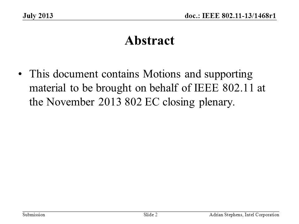 doc.: IEEE /1468r1 Submission July 2013 Adrian Stephens, Intel CorporationSlide 2 Abstract This document contains Motions and supporting material to be brought on behalf of IEEE at the November EC closing plenary.