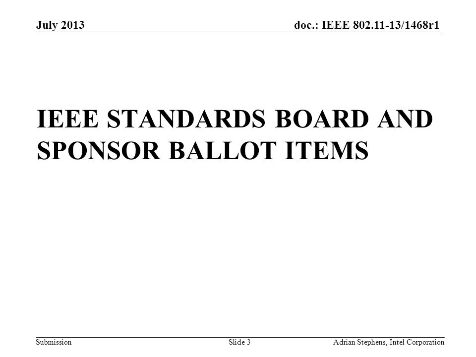 doc.: IEEE /1468r1 Submission IEEE STANDARDS BOARD AND SPONSOR BALLOT ITEMS July 2013 Adrian Stephens, Intel CorporationSlide 3