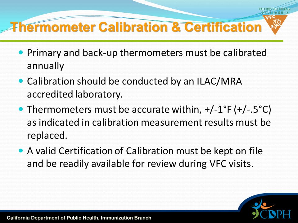 Thermometer Calibration & Certification Primary and back-up thermometers must be calibrated annually Calibration should be conducted by an ILAC/MRA accredited laboratory.