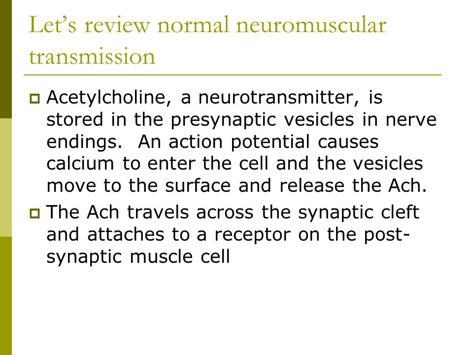 Let’s review normal neuromuscular transmission  Acetylcholine, a neurotransmitter, is stored in the presynaptic vesicles in nerve endings.