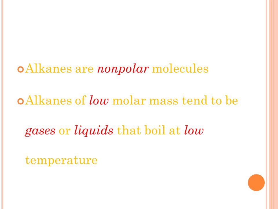 Alkanes are nonpolar molecules Alkanes of low molar mass tend to be gases or liquids that boil at low temperature