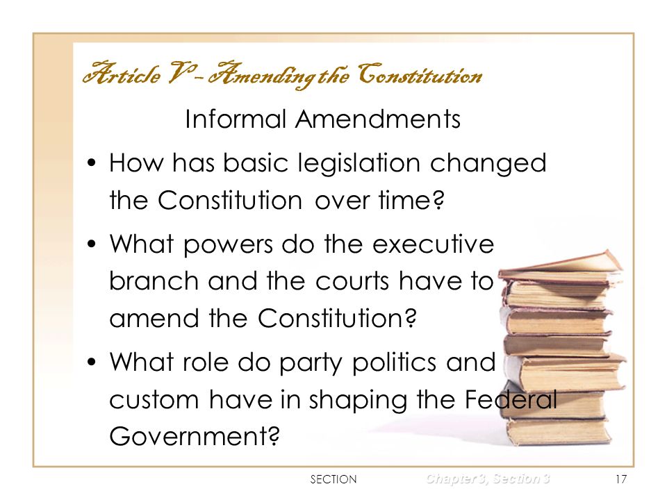 SECTION17 Chapter 3, Section 3 Informal Amendments How has basic legislation changed the Constitution over time.