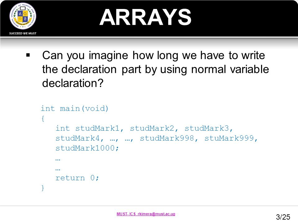 MUST- ICS ARRAYS  Can you imagine how long we have to write the declaration part by using normal variable declaration.
