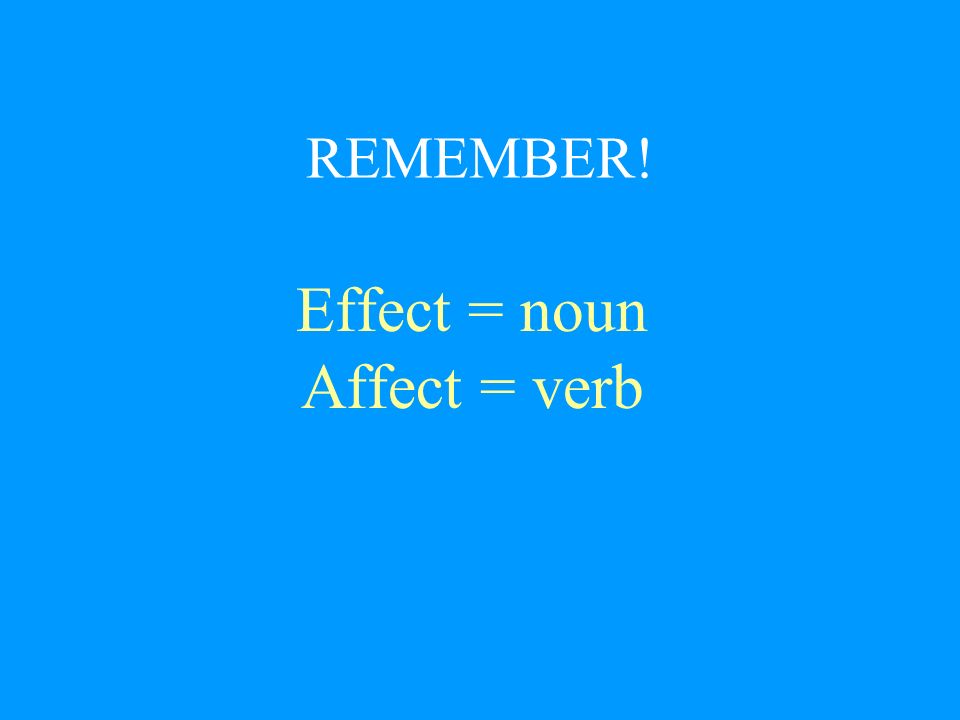 REMEMBER! Effect = noun Affect = verb
