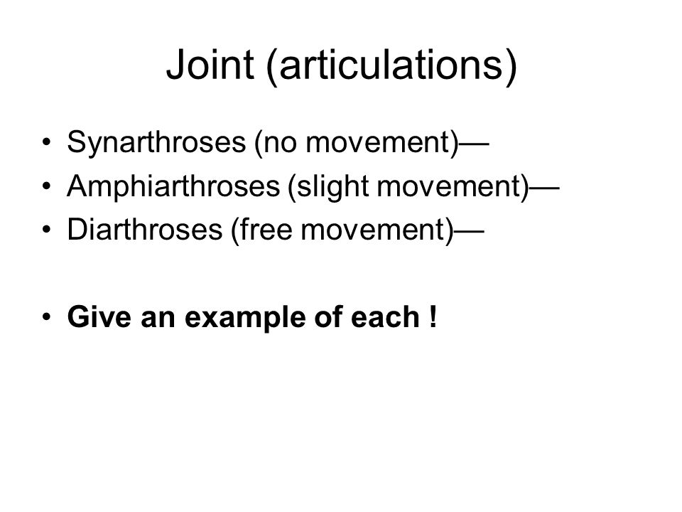 Joint (articulations) Synarthroses (no movement)— Amphiarthroses (slight movement)— Diarthroses (free movement)— Give an example of each !