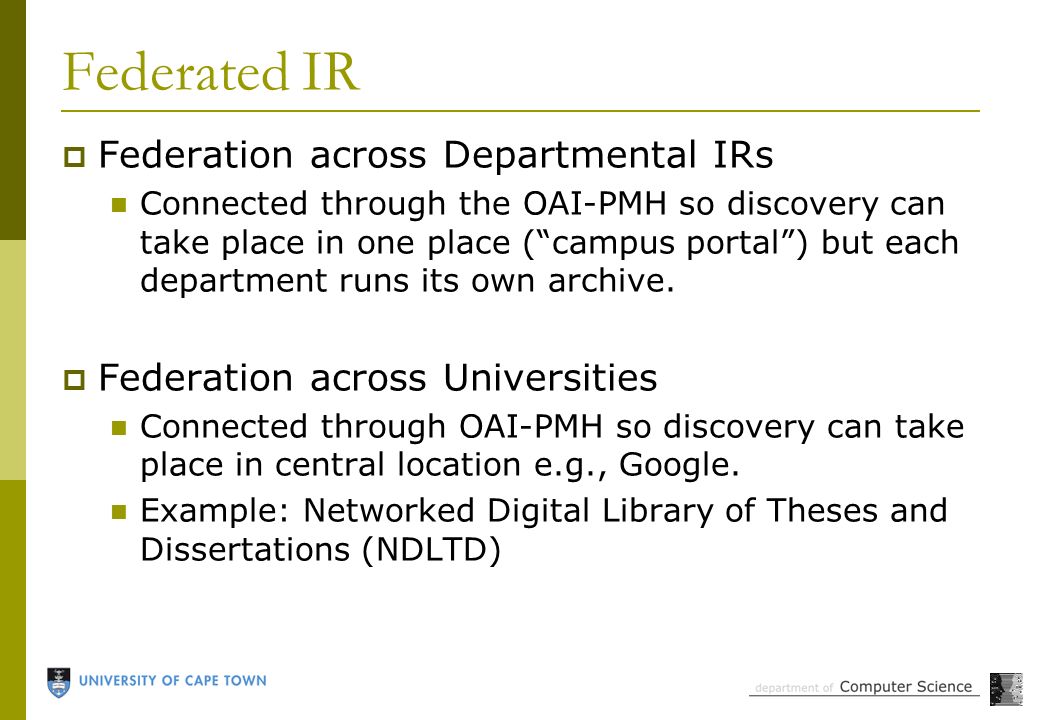 Federated IR  Federation across Departmental IRs Connected through the OAI-PMH so discovery can take place in one place ( campus portal ) but each department runs its own archive.