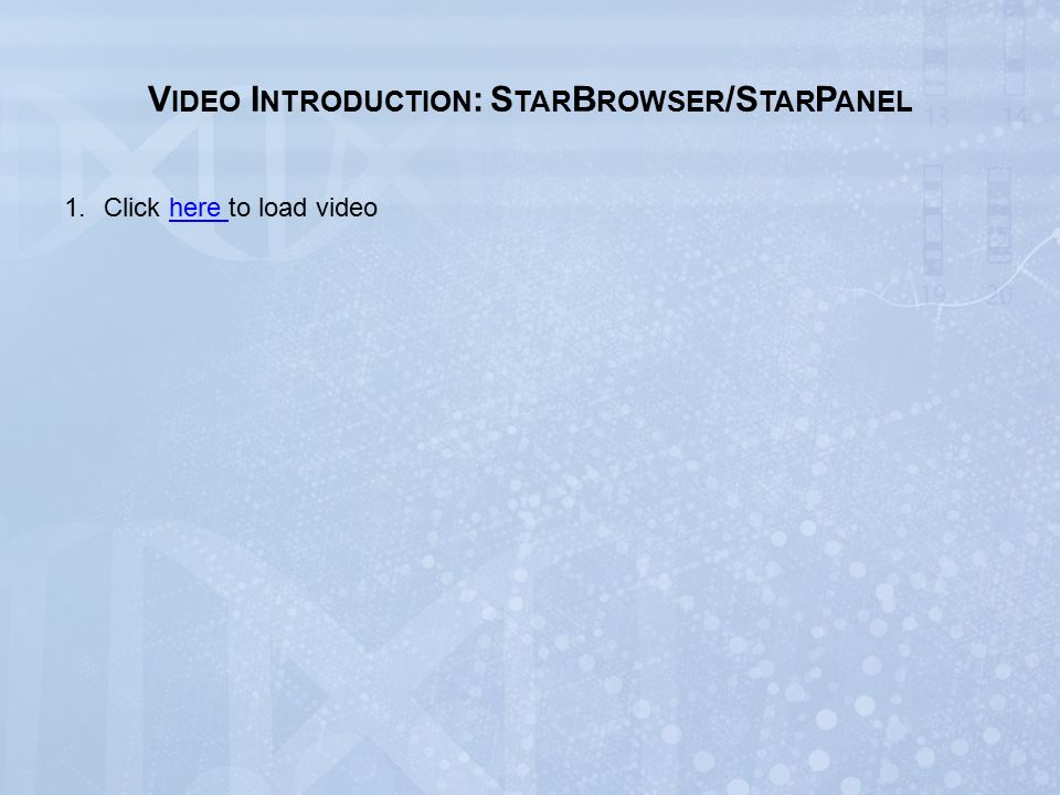 V IDEO I NTRODUCTION : S TAR B ROWSER /S TAR P ANEL 1.Click here to load videohere