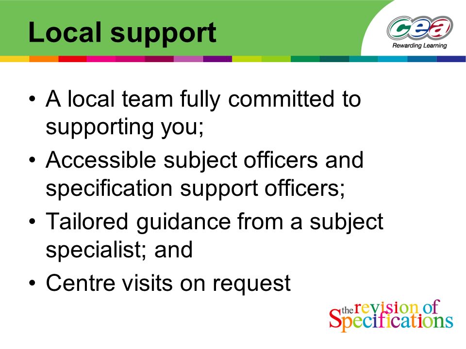 Local support A local team fully committed to supporting you; Accessible subject officers and specification support officers; Tailored guidance from a subject specialist; and Centre visits on request
