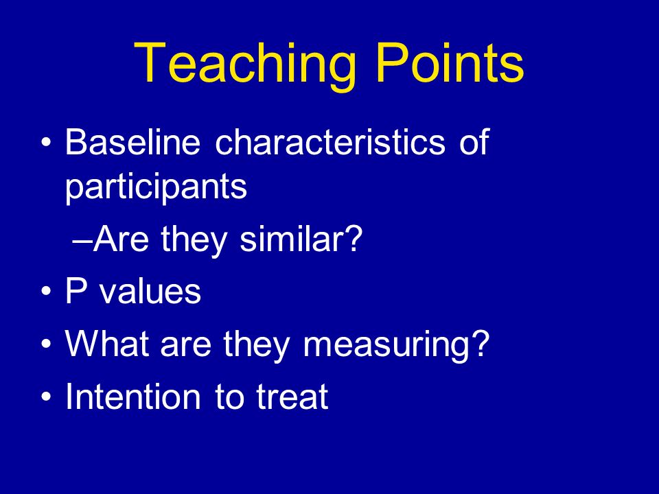 Teaching Points Baseline characteristics of participants –Are they similar.
