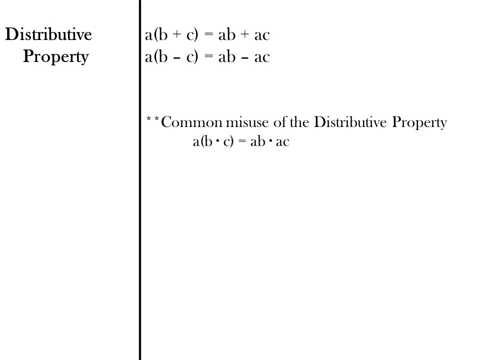 Distributive Property a(b + c) = ab + ac a(b – c) = ab – ac **Common misuse of the Distributive Property a(b ∙ c) = ab ∙ ac
