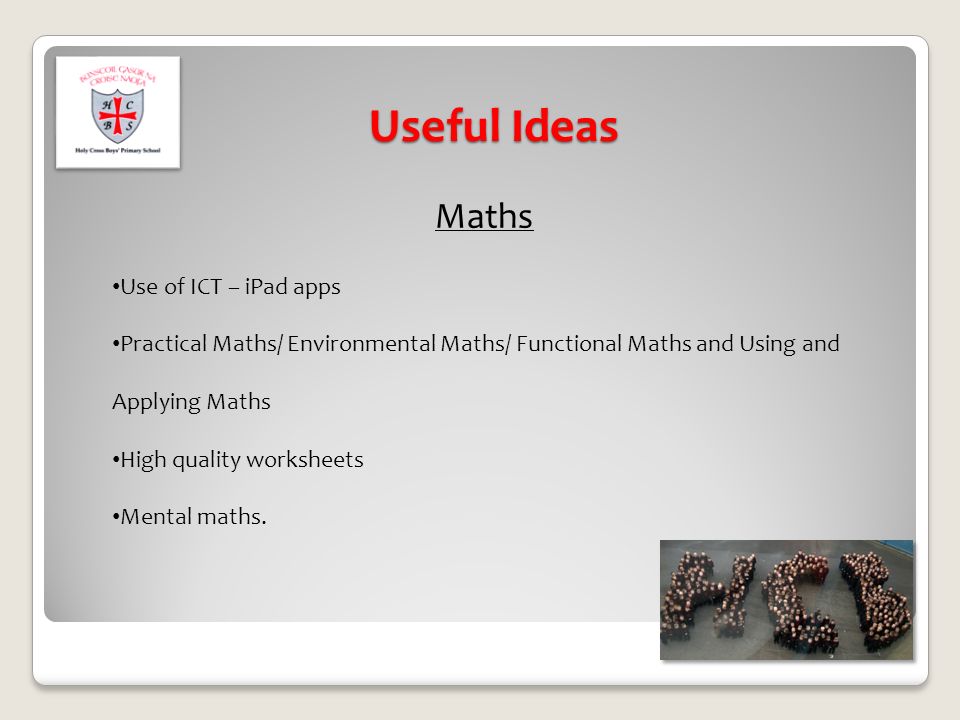 Useful Ideas Maths Use of ICT – iPad apps Practical Maths/ Environmental Maths/ Functional Maths and Using and Applying Maths High quality worksheets Mental maths.