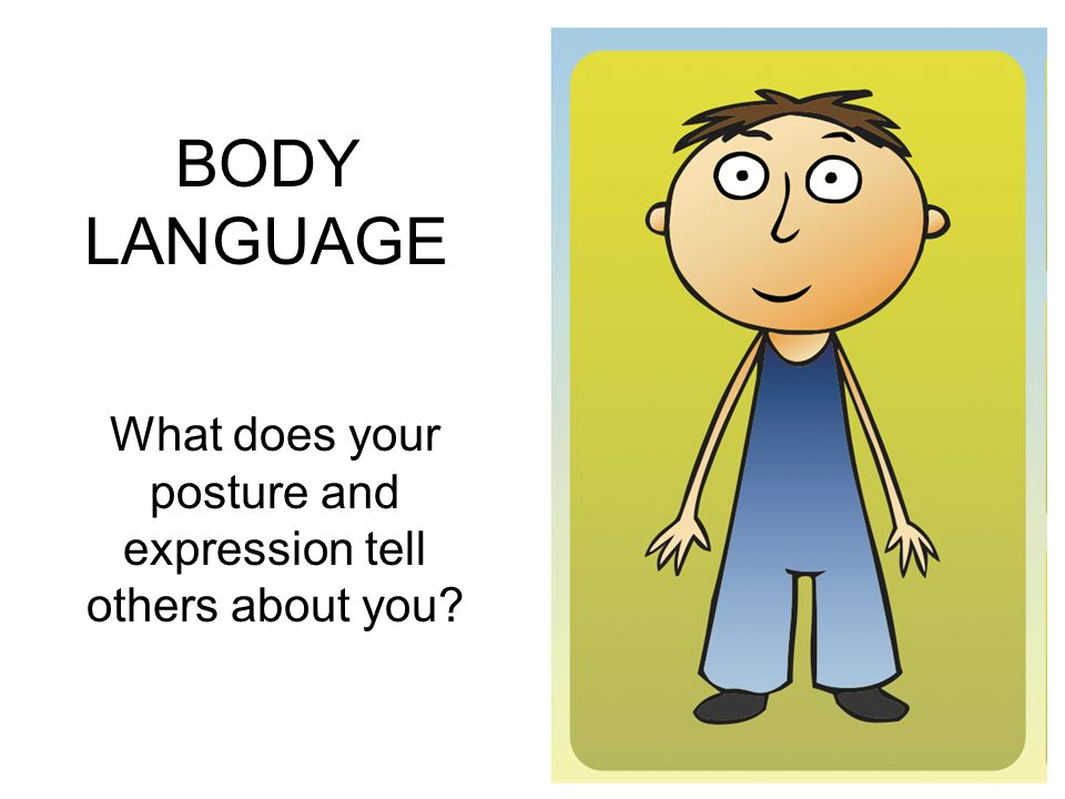 BODY LANGUAGE What does your posture and expression tell others about you.