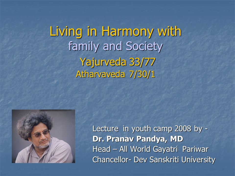 Living in Harmony with family and Society Yajurveda 33/77 Atharvaveda 7/30/1 Lecture in youth camp 2008 by - Dr.
