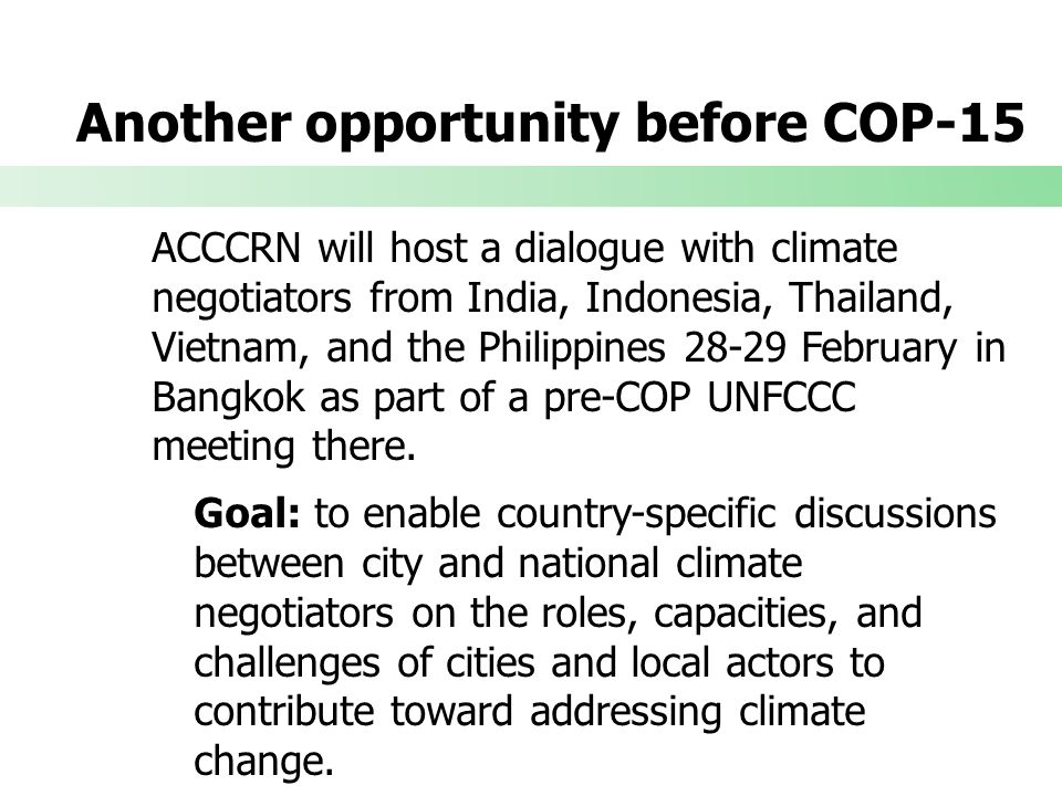 Another opportunity before COP-15 ACCCRN will host a dialogue with climate negotiators from India, Indonesia, Thailand, Vietnam, and the Philippines February in Bangkok as part of a pre-COP UNFCCC meeting there.