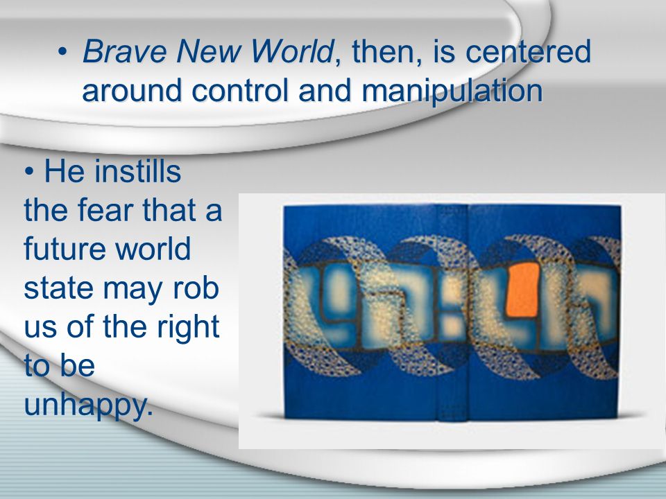 Brave New World, then, is centered around control and manipulation He instills the fear that a future world state may rob us of the right to be unhappy.
