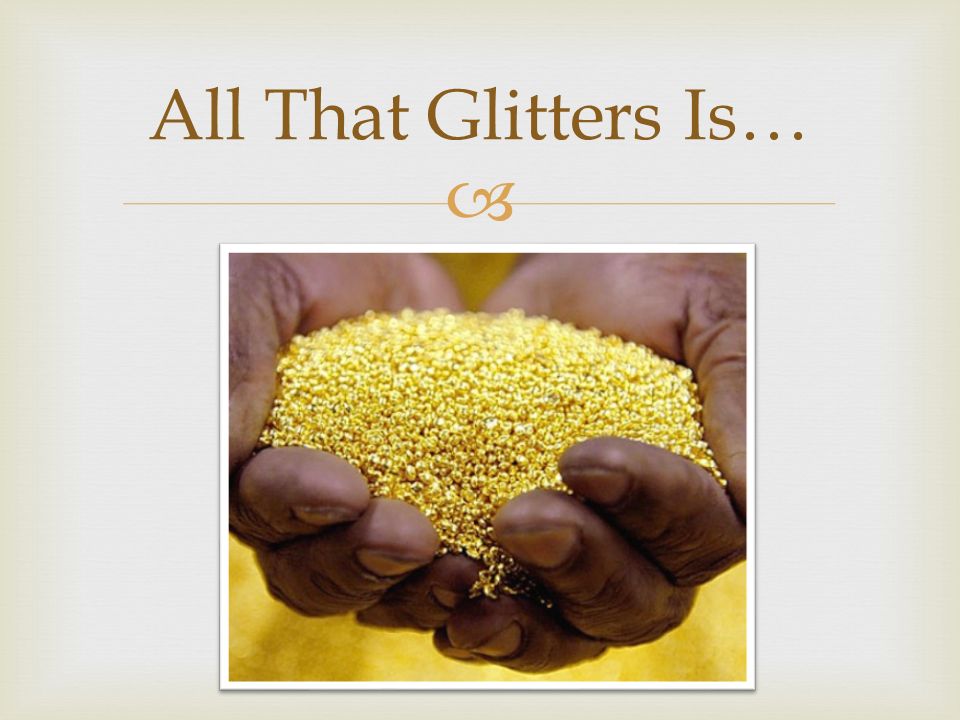  All That Glitters Is…
