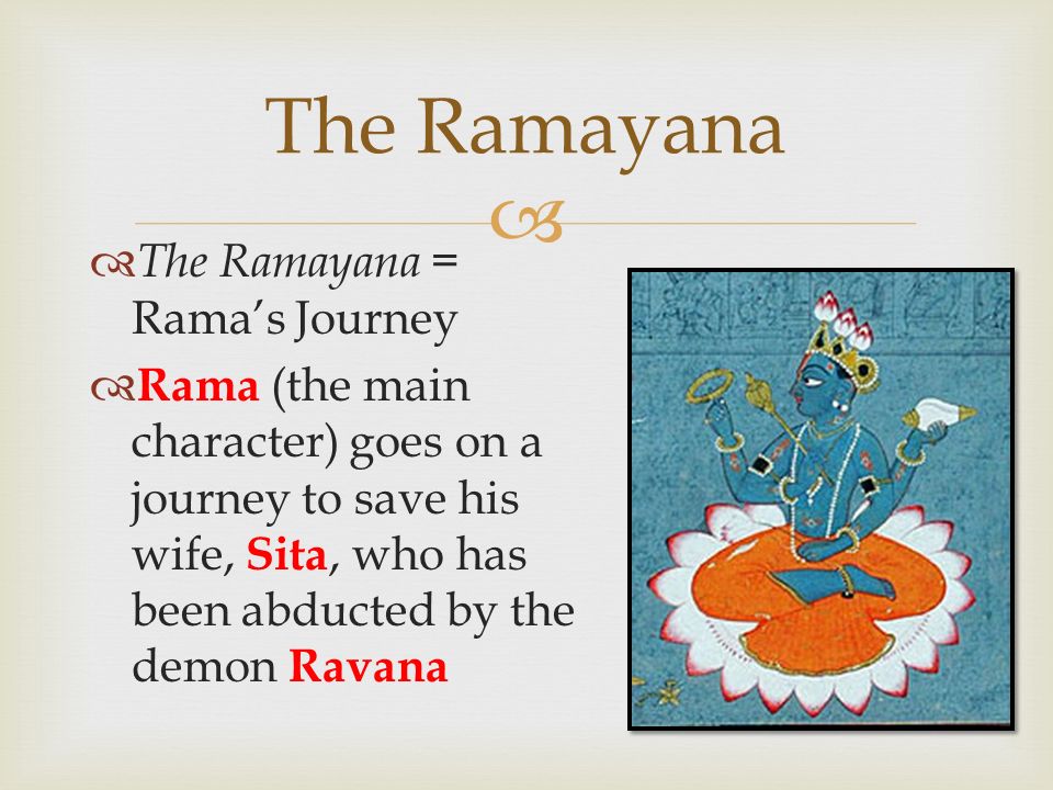   The Ramayana = Rama’s Journey  Rama (the main character) goes on a journey to save his wife, Sita, who has been abducted by the demon Ravana The Ramayana