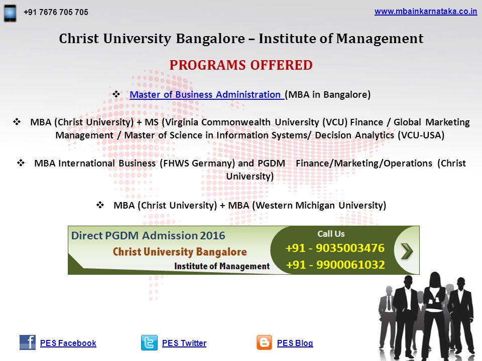 PROGRAMS OFFERED  Master of Business Administration (MBA in Bangalore) Master of Business Administration  MBA (Christ University) + MS (Virginia Commonwealth University (VCU) Finance / Global Marketing Management / Master of Science in Information Systems/ Decision Analytics (VCU-USA)  MBA International Business (FHWS Germany) and PGDM Finance/Marketing/Operations (Christ University)  MBA (Christ University) + MBA (Western Michigan University) PES TwitterPES BlogPES Facebook Christ University Bangalore – Institute of Management