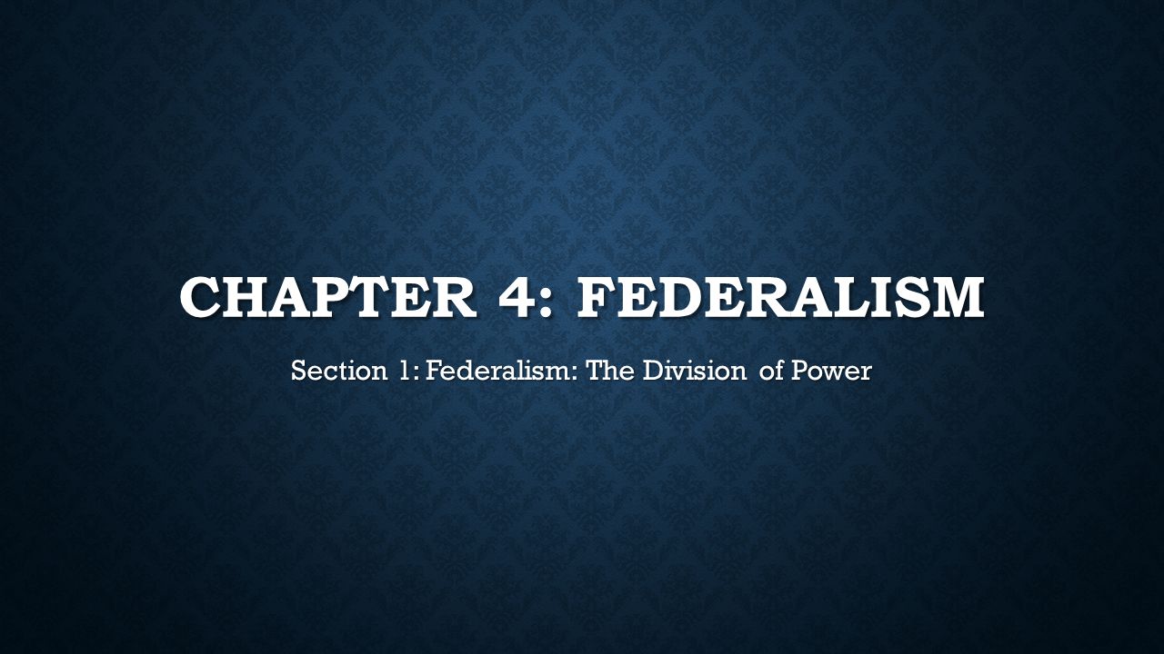 1 CHAPTER 4: FEDERALISM Section 1: Federalism: The Division of Power
