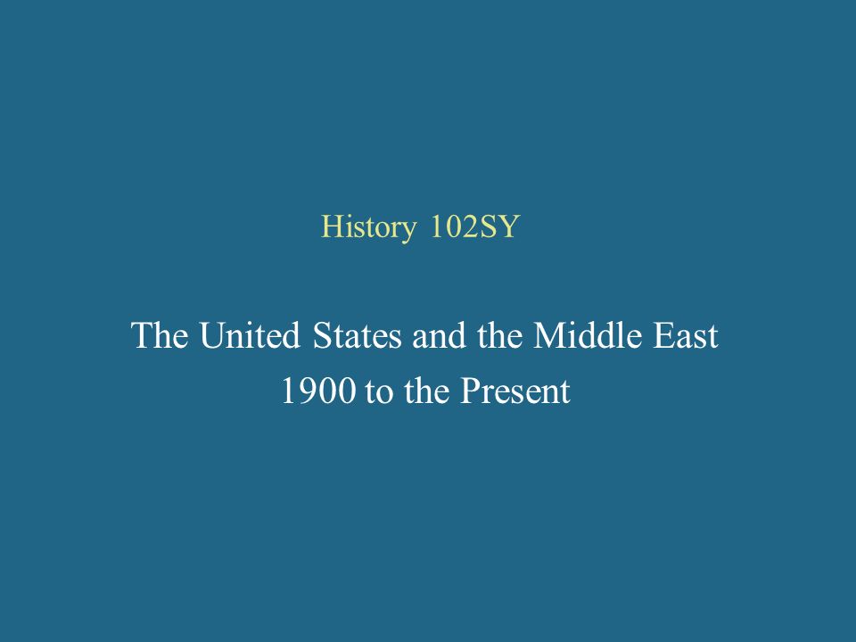 History 102SY The United States and the Middle East 1900 to the Present ...