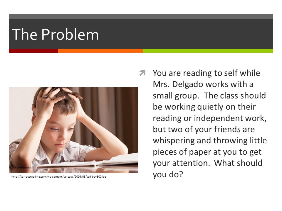 The Problem  You are reading to self while Mrs. Delgado works with a small group.