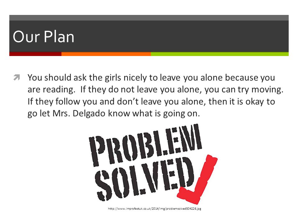 Our Plan  You should ask the girls nicely to leave you alone because you are reading.