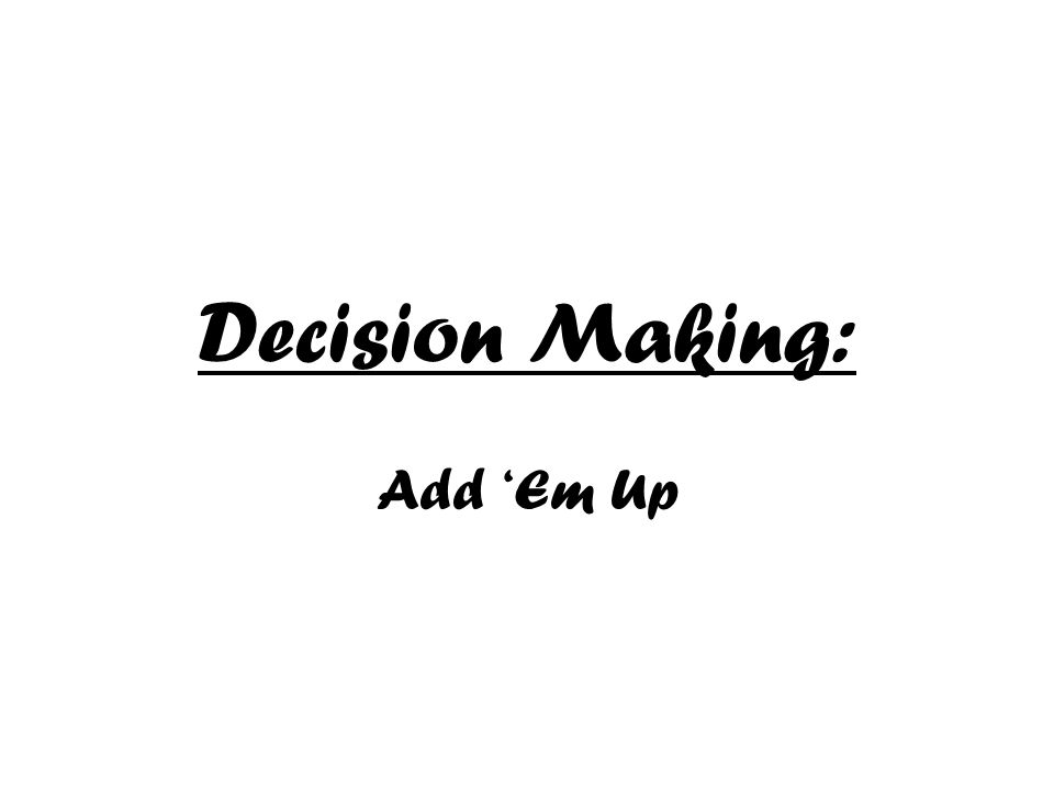 Decision Making: Add ‘Em Up
