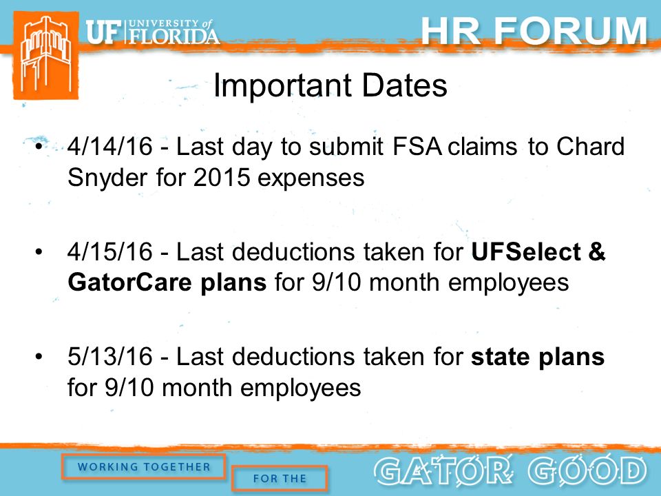 Important Dates 4/14/16 - Last day to submit FSA claims to Chard Snyder for 2015 expenses 4/15/16 - Last deductions taken for UFSelect & GatorCare plans for 9/10 month employees 5/13/16 - Last deductions taken for state plans for 9/10 month employees