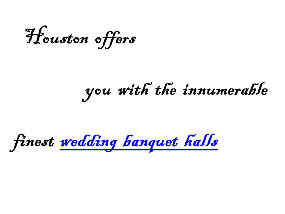 Houston offers you with the innumerable finest wedding banquet hallswedding banquet halls
