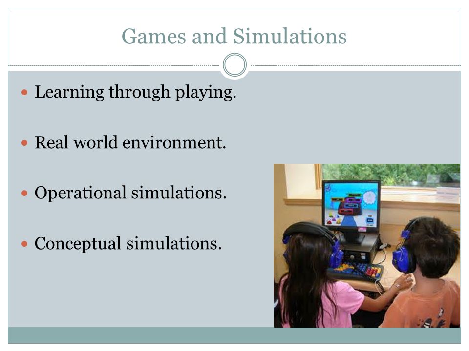 Games and Simulations Learning through playing. Real world environment.