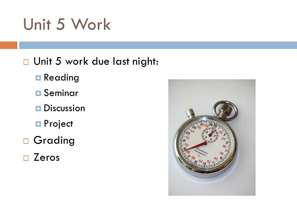 Unit 5 Work  Unit 5 work due last night:  Reading  Seminar  Discussion  Project  Grading  Zeros