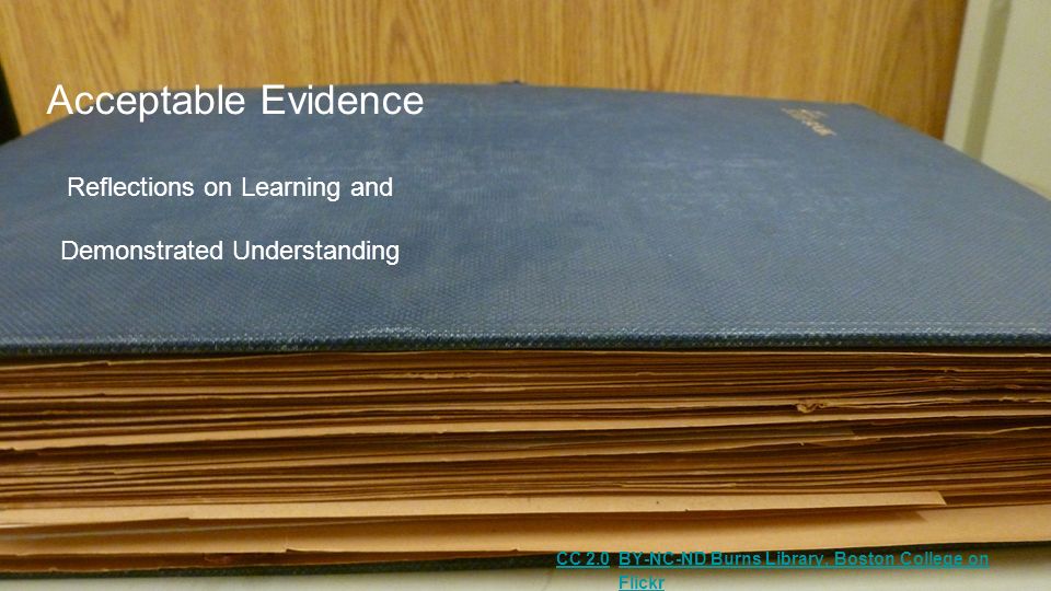 Acceptable Evidence Reflections on Learning and Demonstrated Understanding BY-NC-ND Burns Library, Boston College on Flickr CC 2.0