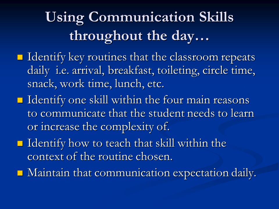 Using Communication Skills throughout the day… Identify key routines that the classroom repeats daily i.e.